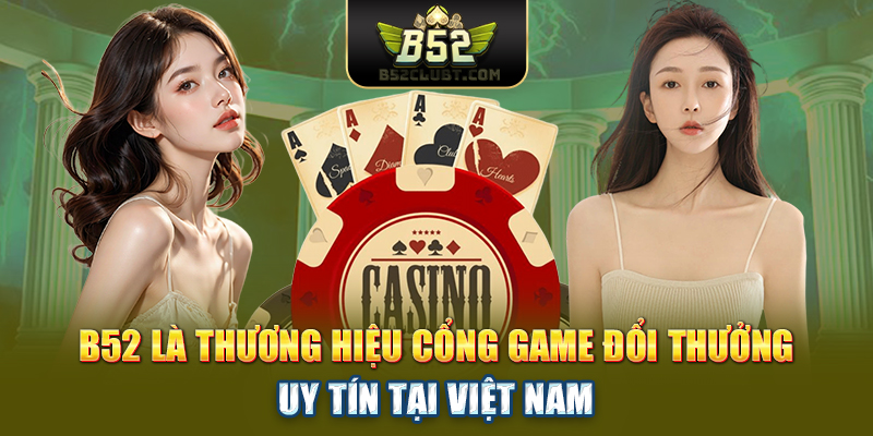 B52 là thương hiệu cổng game đổi thưởng uy tín tại Việt Nam