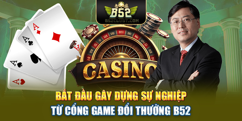 Bắt đầu gây dựng sự nghiệp từ cổng game đổi thưởng B52club