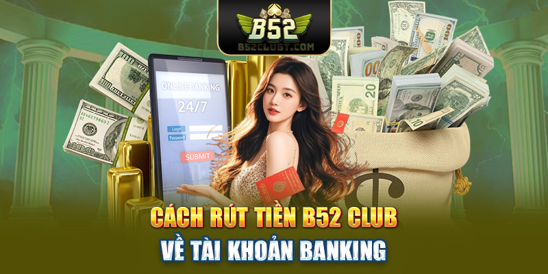 Cách rút tiền B52 club về tài khoản banking
