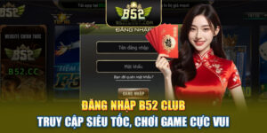 Đăng Nhập B52club | Truy Cập Siêu Tốc, Chơi Game Cực Vui