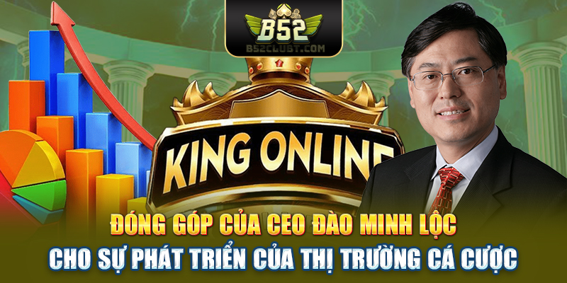 Đóng góp của CEO Đào Minh Lộc cho sự phát triển của thị trường cá cược