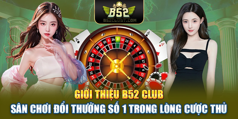 Giới thiệu B52 club - Sân chơi đổi thưởng số 1 trong lòng cược thủ
