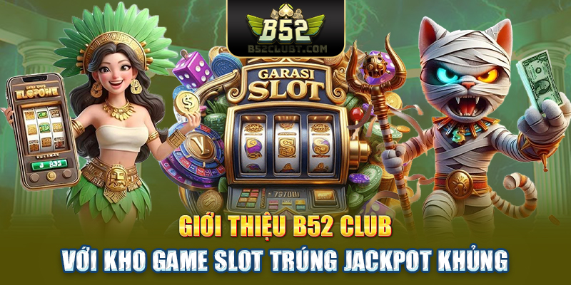 Giới thiệu B52 Club với kho game slot trúng jackpot khủng