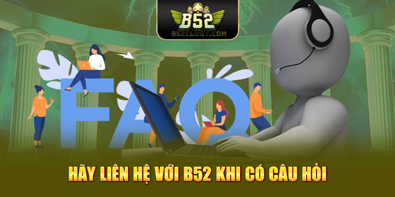 Hãy liên hệ với B52 club khi có câu hỏi