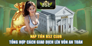 Nạp Tiền B52club | Tổng Hợp Cách Giao Dịch Lên Vốn An Toàn